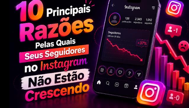 10 motivos cruciais que impedem o crescimento dos seus seguidores no Instagram